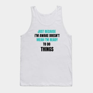 Just Because I'm Awake Doesn't Mean I'm Ready To Do Things. Light Blue and Black characters. Tank Top